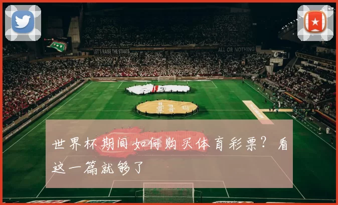 世界杯期间如何购买体育彩票?看这一篇就够了