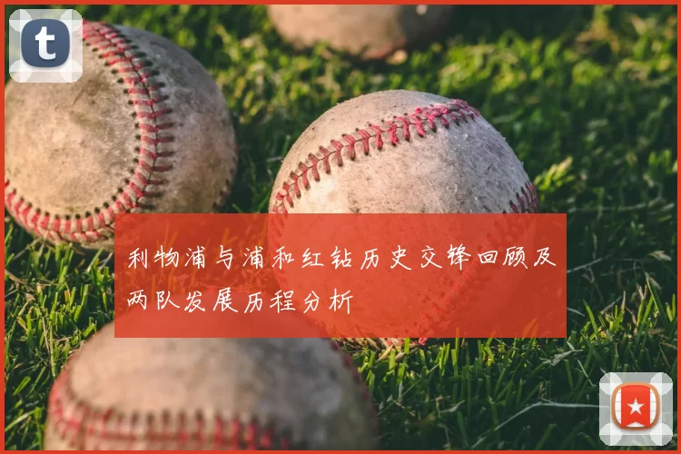 利物浦与浦和红钻历史交锋回顾及两队发展历程分析