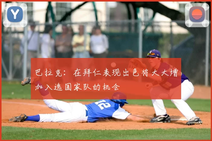 巴拉克:在拜仁表现出色将大大增加入选国家队的机会