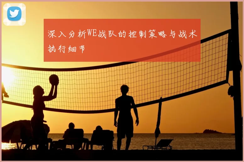 深入分析WE战队的控制策略与战术执行细节