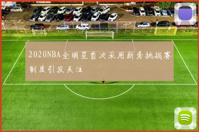 2020NBA全明星首次采用新秀挑战赛制度引发关注