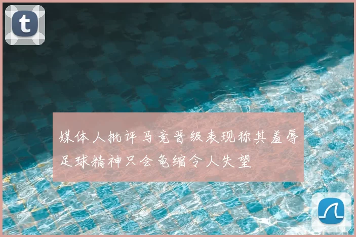 媒体人批评马竞晋级表现称其羞辱足球精神只会龟缩令人失望