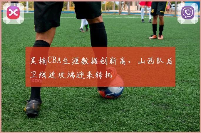 吴楠CBA生涯数据创新高，山西队后卫线进攻端迎来转机