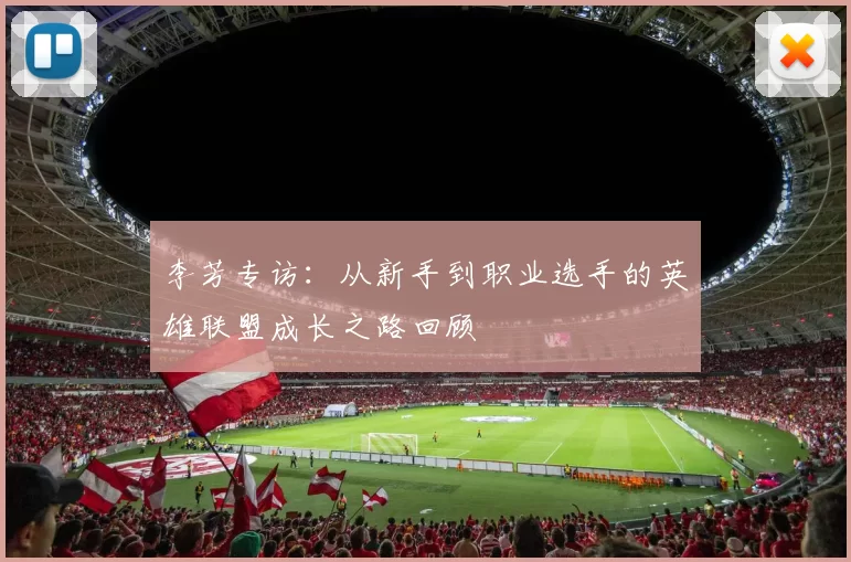 李芳专访:从新手到职业选手的英雄联盟成长之路回顾
