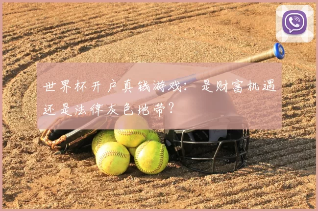 世界杯开户真钱游戏：是财富机遇还是法律灰色地带？