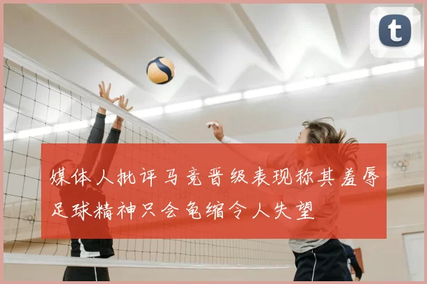 媒体人批评马竞晋级表现称其羞辱足球精神只会龟缩令人失望