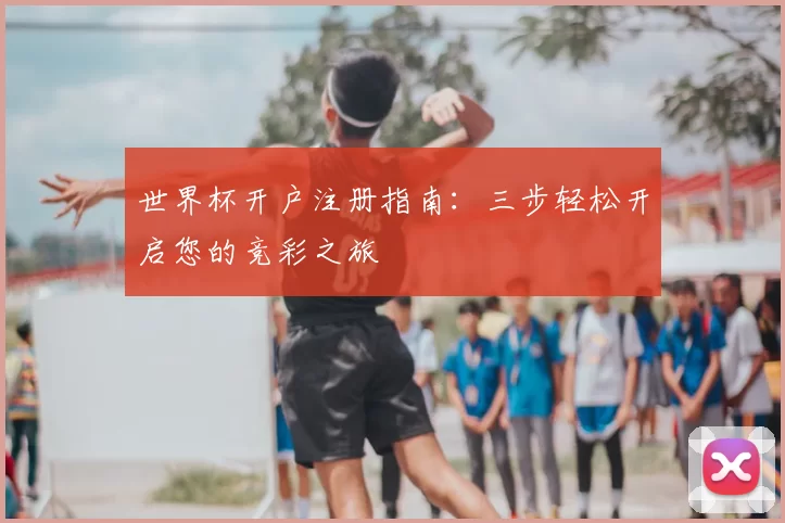 世界杯开户注册指南:三步轻松开启您的竞彩之旅