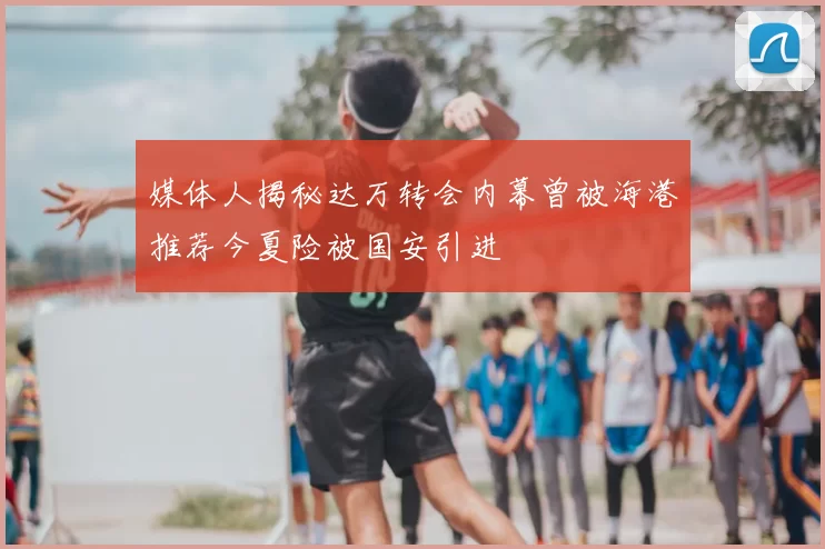 媒体人揭秘达万转会内幕曾被海港推荐今夏险被国安引进