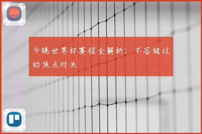 今晚世界杯赛程全解析:不容错过的焦点对决