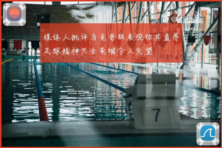 媒体人批评马竞晋级表现称其羞辱足球精神只会龟缩令人失望