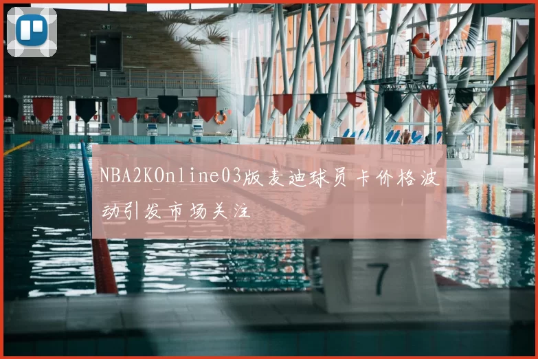 NBA2KOnline03版麦迪球员卡价格波动引发市场关注