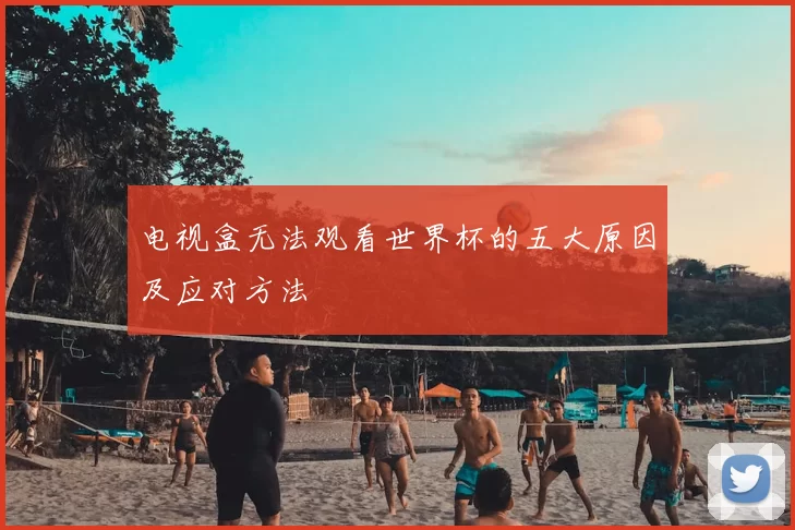 电视盒无法观看世界杯的五大原因及应对方法