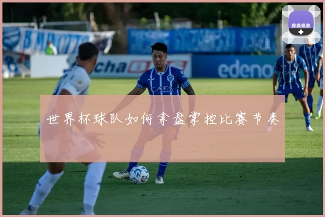 世界杯球队如何拿盘掌控比赛节奏