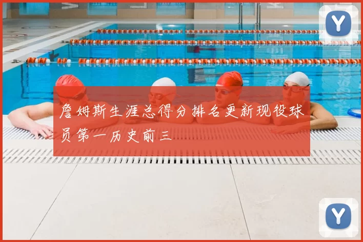 詹姆斯生涯总得分排名更新现役球员第一历史前三