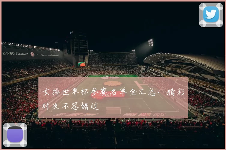 女排世界杯参赛名单全汇总，精彩对决不容错过