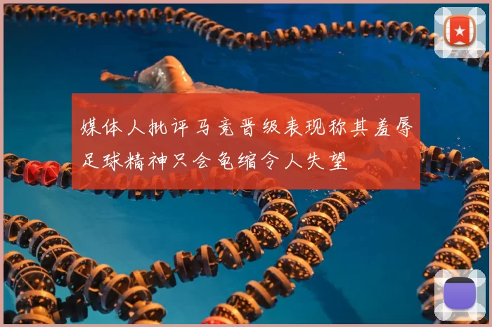 媒体人批评马竞晋级表现称其羞辱足球精神只会龟缩令人失望