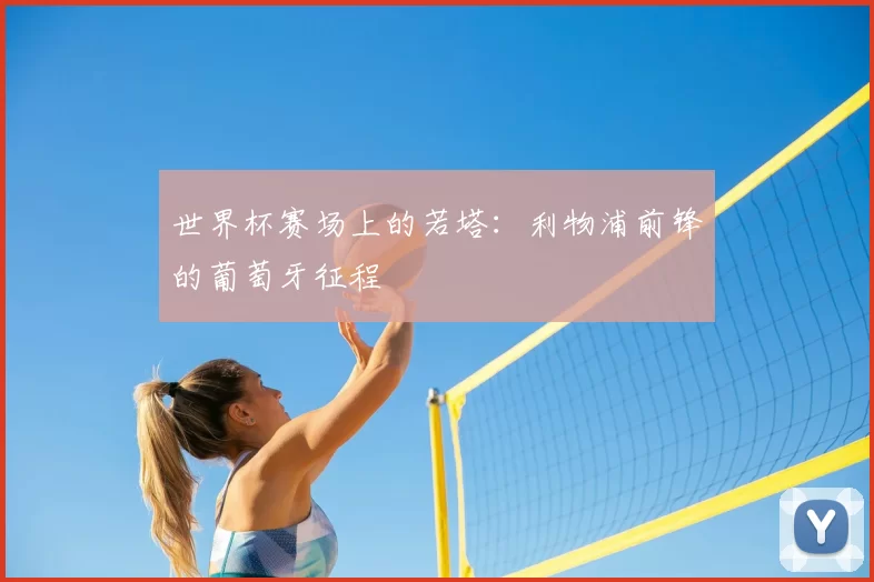 世界杯赛场上的若塔:利物浦前锋的葡萄牙征程