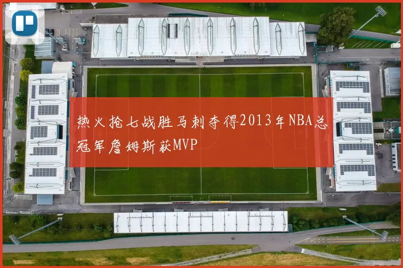 热火抢七战胜马刺夺得2013年NBA总冠军詹姆斯获MVP