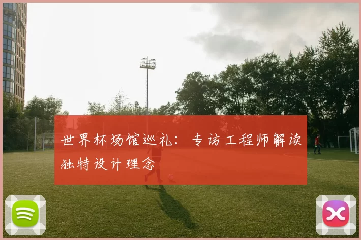 世界杯场馆巡礼：专访工程师解读独特设计理念