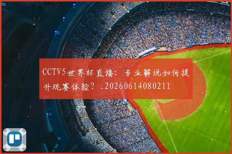CCTV5世界杯直播:专业解说如何提升观赛体验?_20260614080211