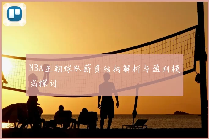 NBA王朝球队薪资结构解析与盈利模式探讨