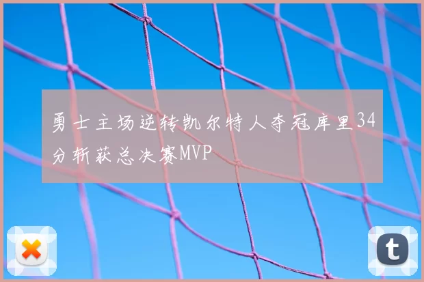 勇士主场逆转凯尔特人夺冠库里34分斩获总决赛MVP