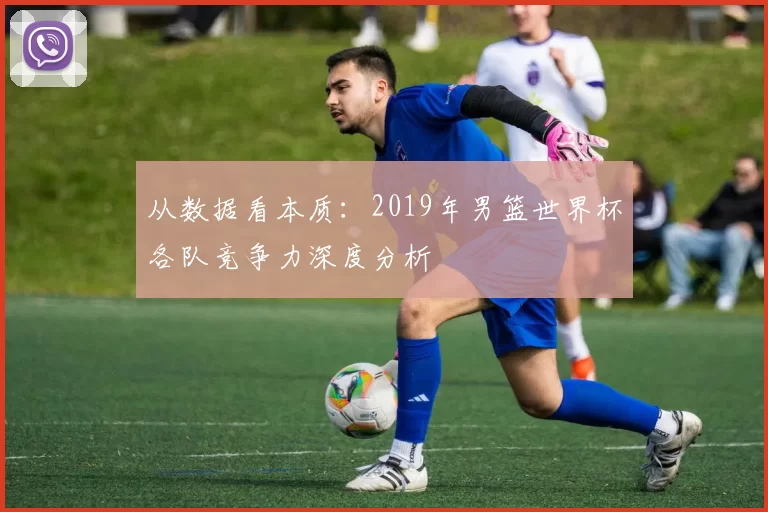 从数据看本质:2019年男篮世界杯各队竞争力深度分析