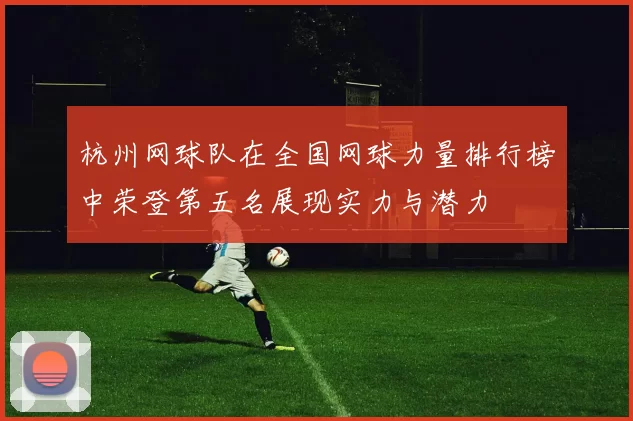 杭州网球队在全国网球力量排行榜中荣登第五名展现实力与潜力