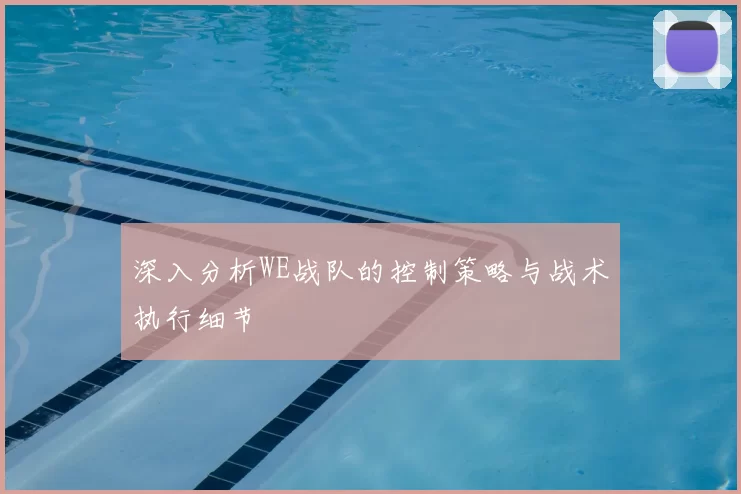 深入分析WE战队的控制策略与战术执行细节