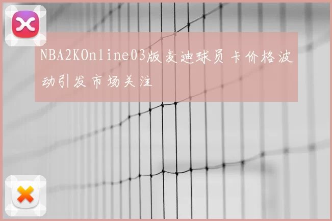 NBA2KOnline03版麦迪球员卡价格波动引发市场关注