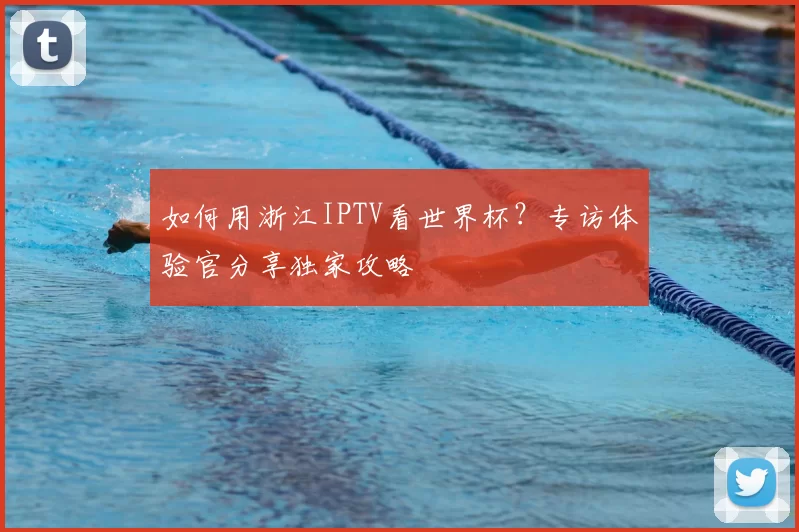 如何用浙江IPTV看世界杯?专访体验官分享独家攻略