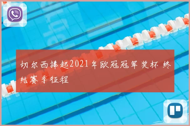 切尔西捧起2021年欧冠冠军奖杯 终结赛季征程