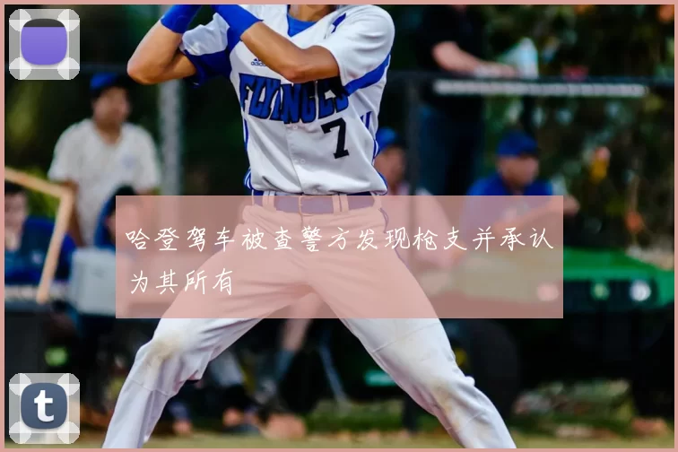哈登驾车被查警方发现枪支并承认为其所有