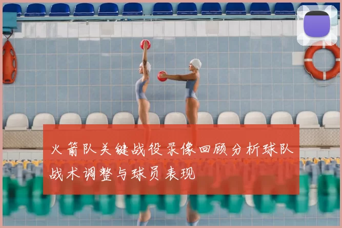 火箭队关键战役录像回顾分析球队战术调整与球员表现