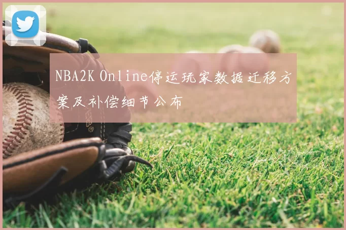 NBA2K Online停运玩家数据迁移方案及补偿细节公布