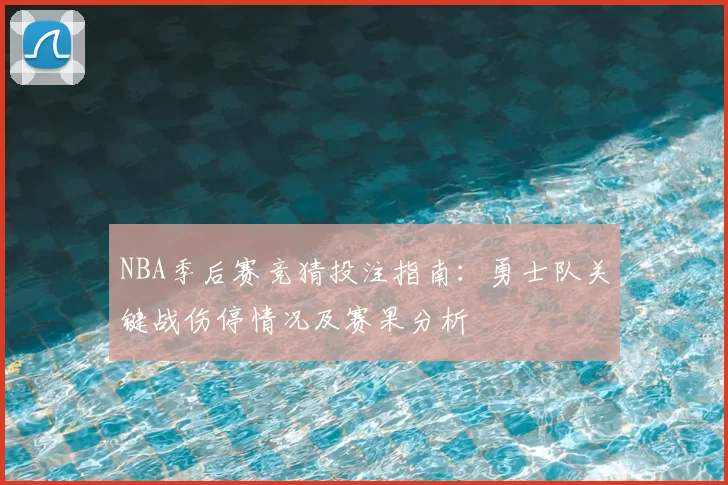 NBA季后赛竞猜投注指南:勇士队关键战伤停情况及赛果分析