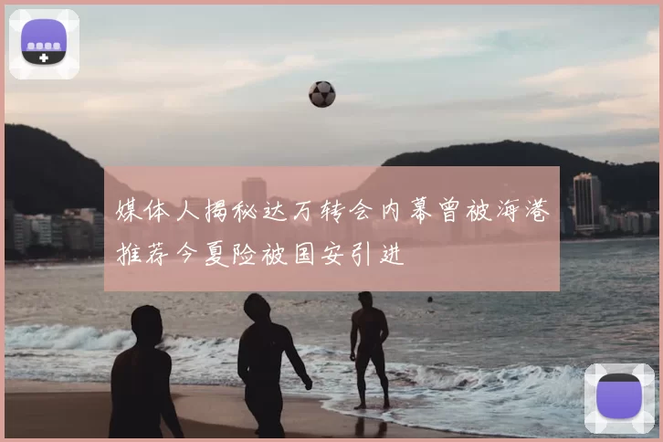 媒体人揭秘达万转会内幕曾被海港推荐今夏险被国安引进