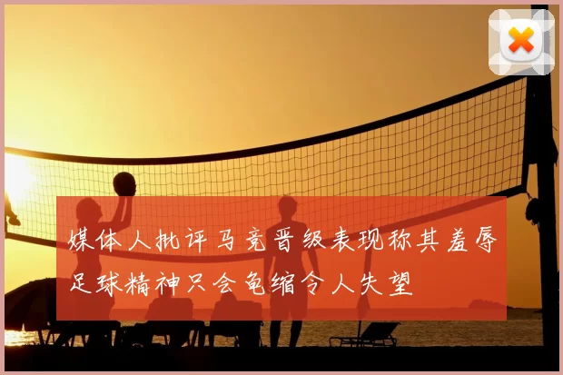 媒体人批评马竞晋级表现称其羞辱足球精神只会龟缩令人失望