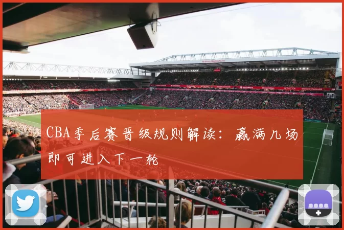 CBA季后赛晋级规则解读:赢满几场即可进入下一轮