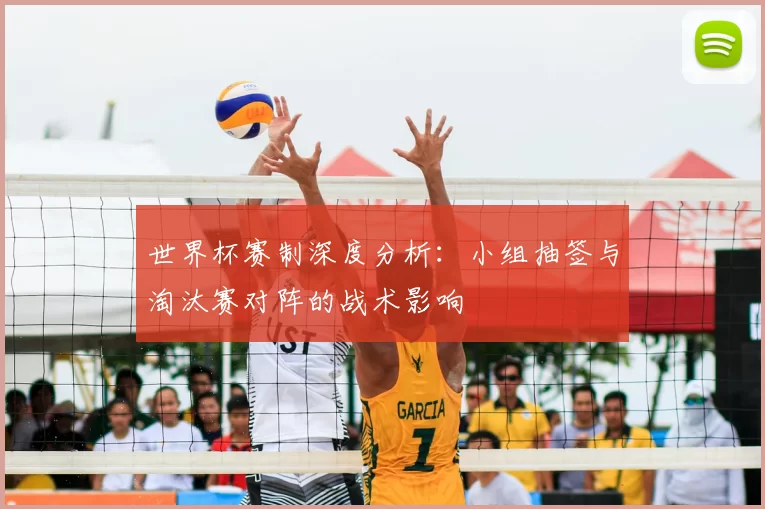 世界杯赛制深度分析:小组抽签与淘汰赛对阵的战术影响