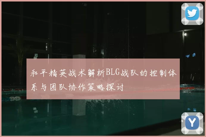 和平精英战术解析BLG战队的控制体系与团队协作策略探讨