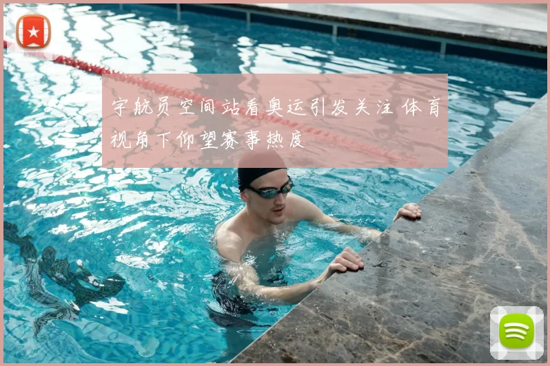 宇航员空间站看奥运引发关注 体育视角下仰望赛事热度