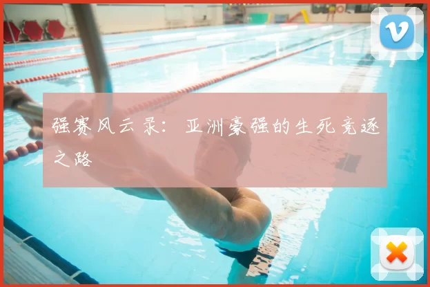 强赛风云录:亚洲豪强的生死竞逐之路