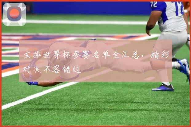 女排世界杯参赛名单全汇总,精彩对决不容错过