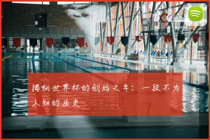 揭秘世界杯的创始之年：一段不为人知的历史