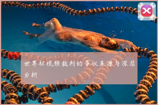 世界杯视频裁判的争议来源与深层分析