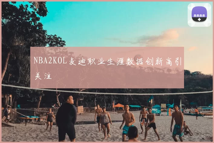 NBA2KOL麦迪职业生涯数据创新高引关注