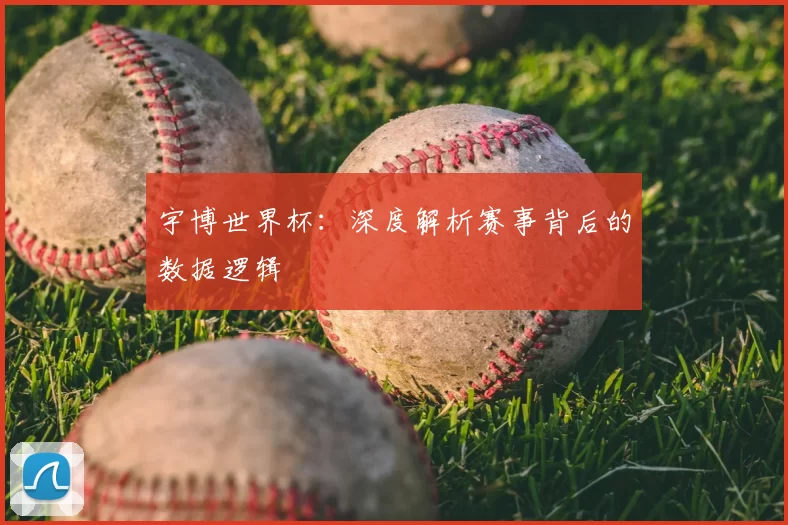 宇博世界杯:深度解析赛事背后的数据逻辑