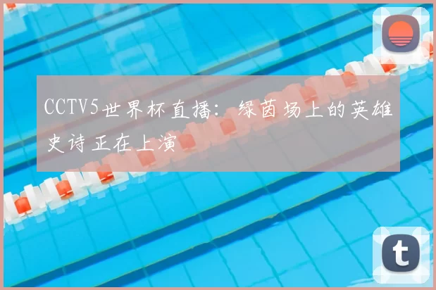 CCTV5世界杯直播:绿茵场上的英雄史诗正在上演