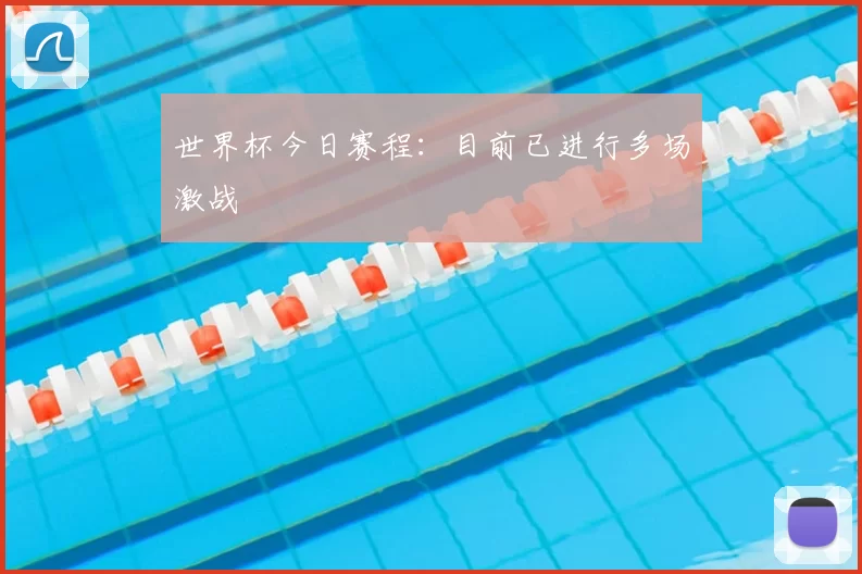 世界杯今日赛程:目前已进行多场激战